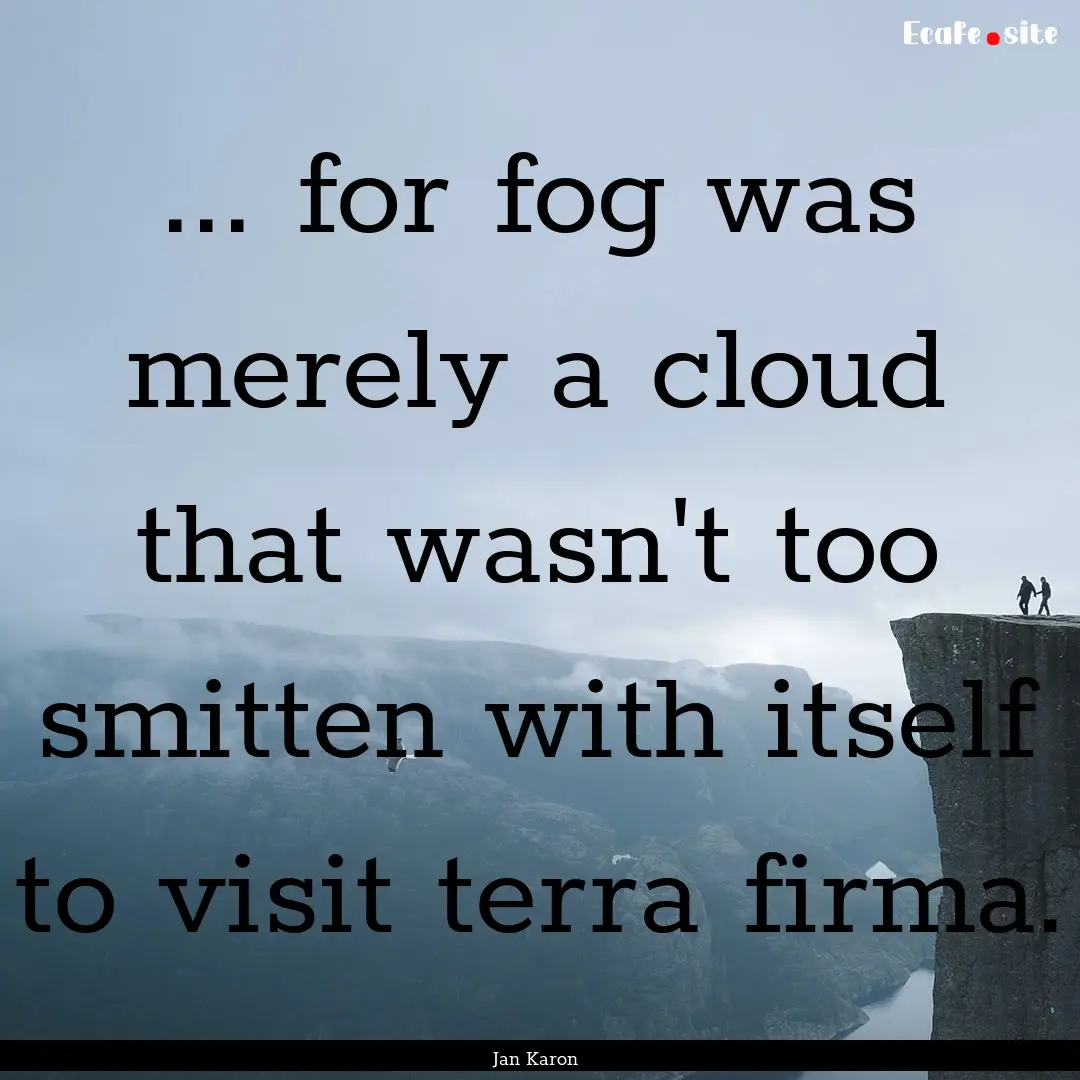 ... for fog was merely a cloud that wasn't.... : Quote by Jan Karon