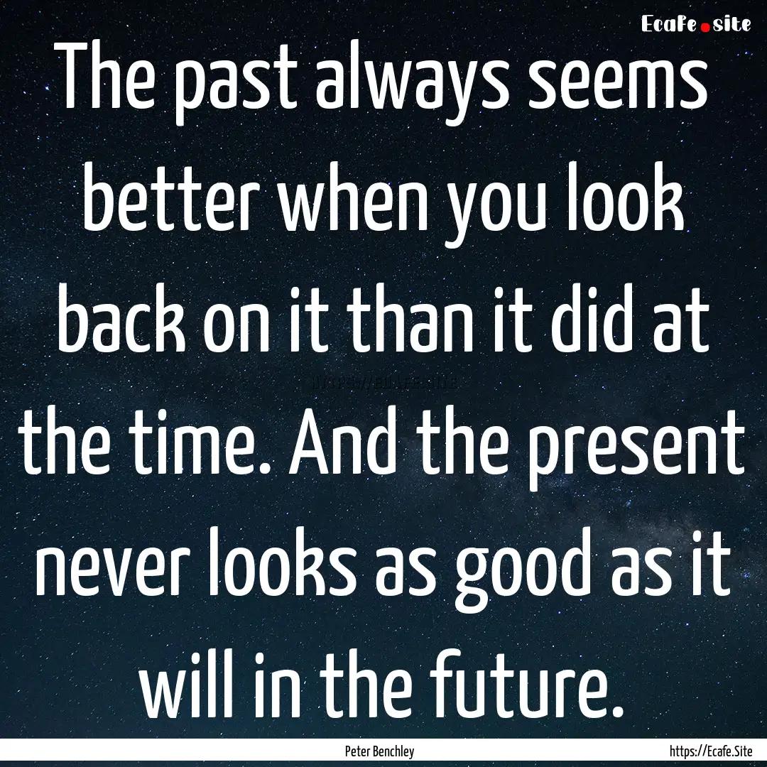 The past always seems better when you look.... : Quote by Peter Benchley