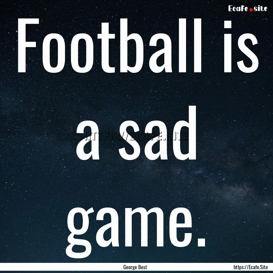 Football is a sad game. : Quote by George Best