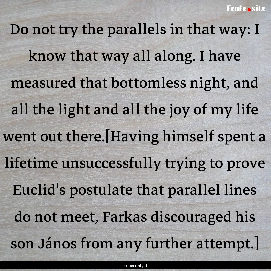 Do not try the parallels in that way: I know.... : Quote by Farkas Bolyai