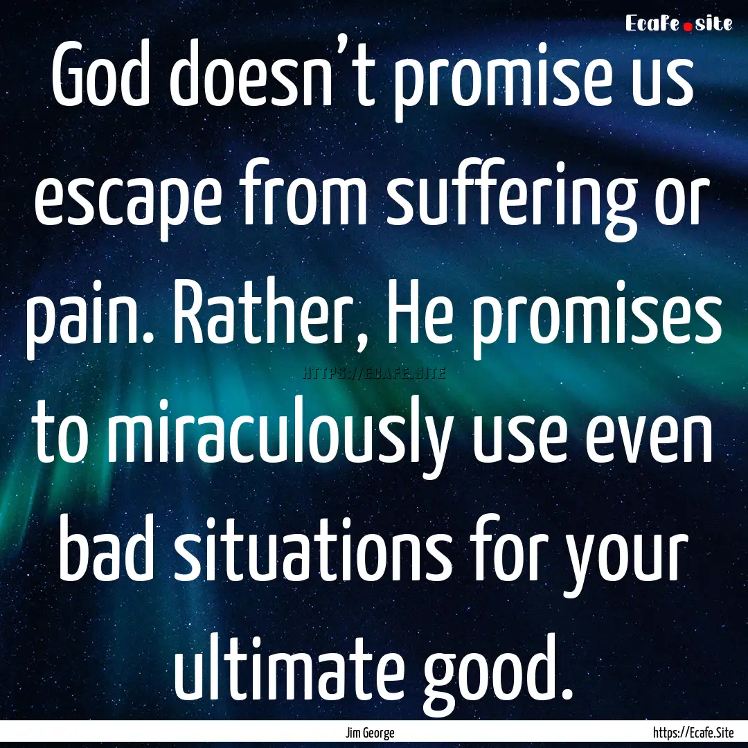 God doesn’t promise us escape from suffering.... : Quote by Jim George