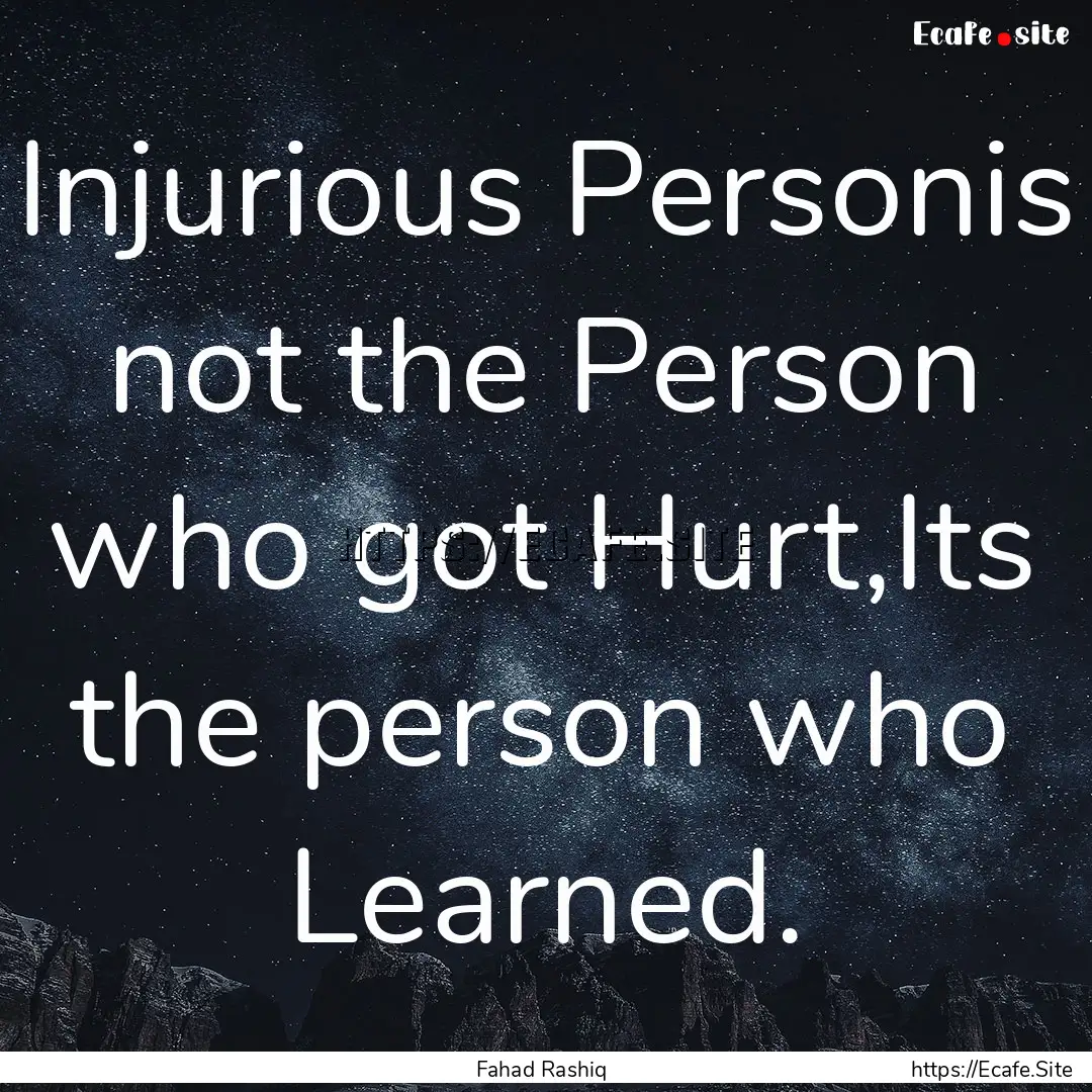 Injurious Personis not the Person who got.... : Quote by Fahad Rashiq