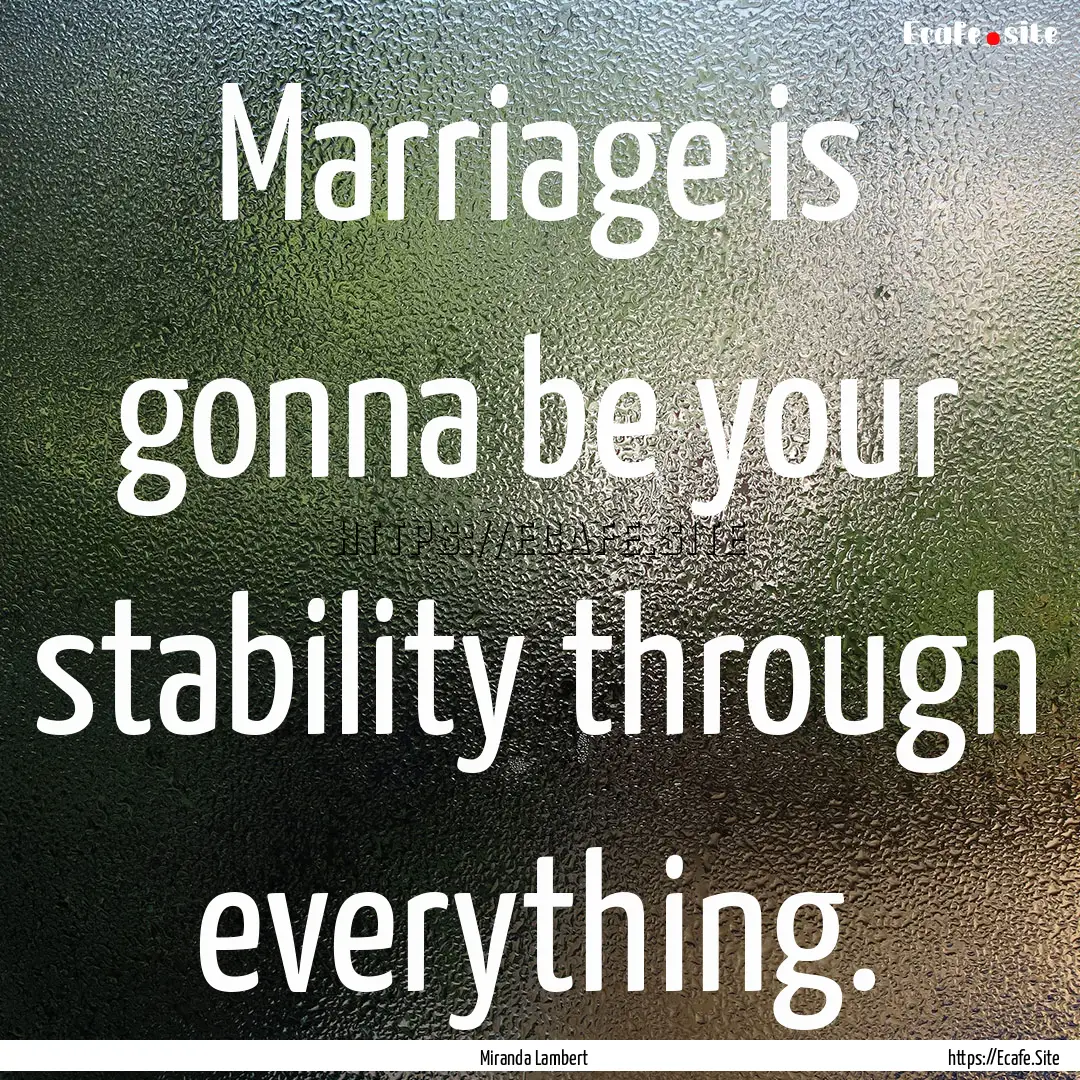 Marriage is gonna be your stability through.... : Quote by Miranda Lambert