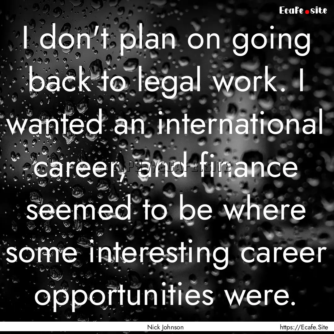 I don't plan on going back to legal work..... : Quote by Nick Johnson