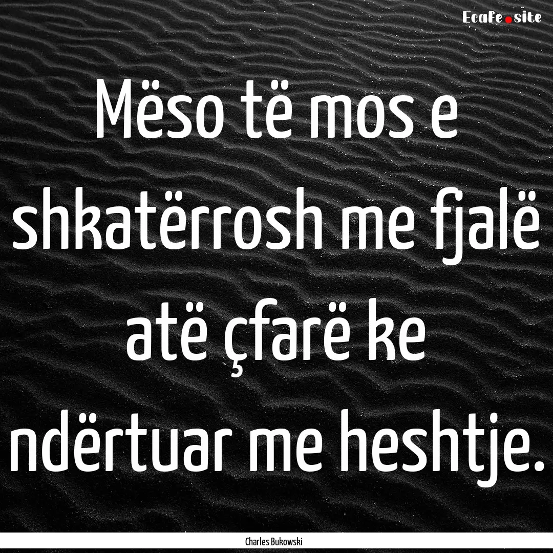 Mëso të mos e shkatërrosh me fjalë atë.... : Quote by Charles Bukowski