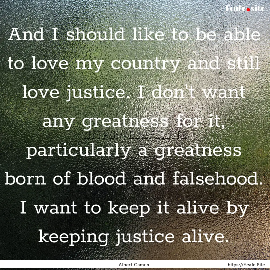 And I should like to be able to love my country.... : Quote by Albert Camus