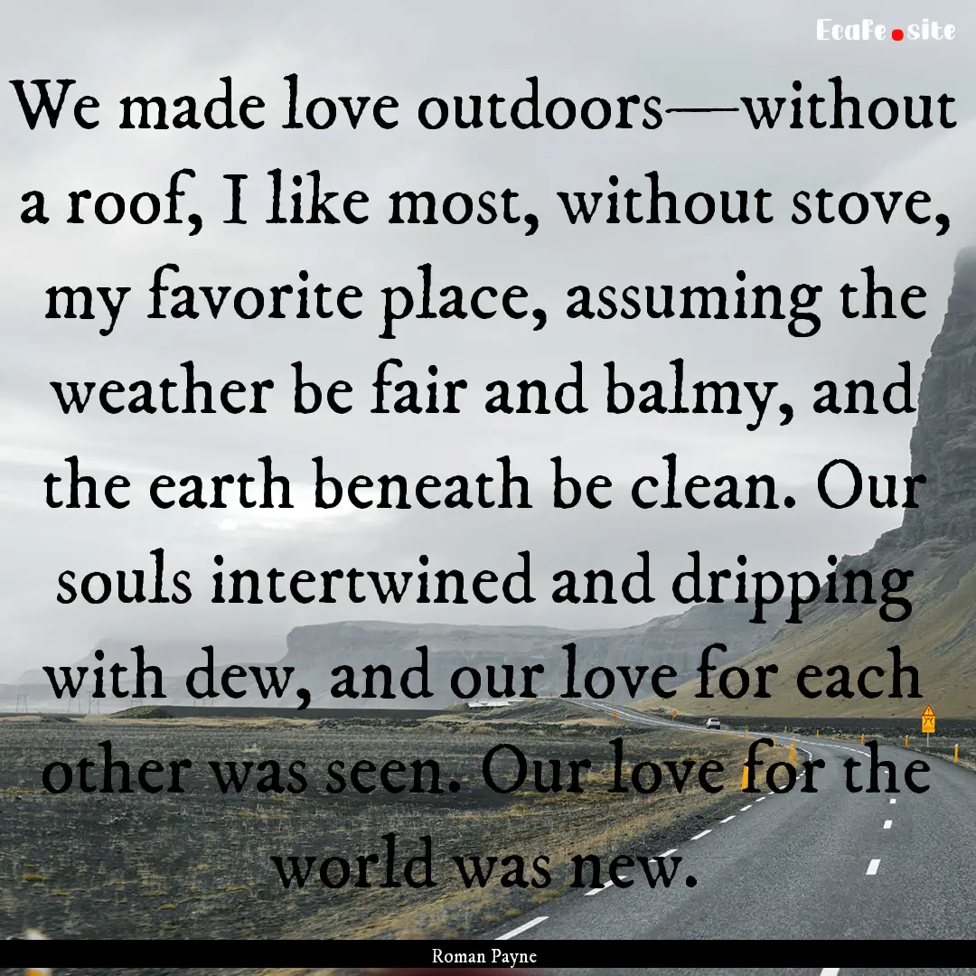 We made love outdoors—without a roof, I.... : Quote by Roman Payne