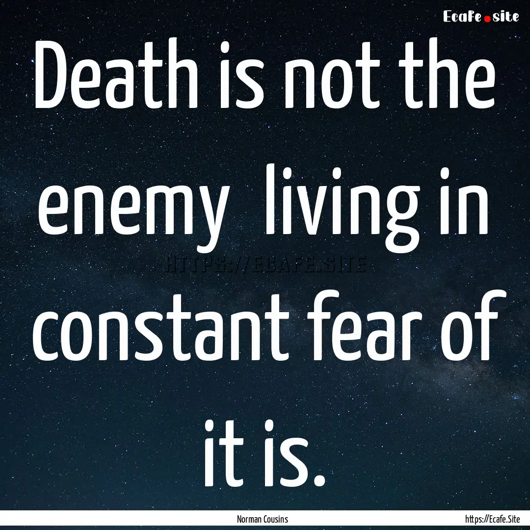 Death is not the enemy living in constant.... : Quote by Norman Cousins