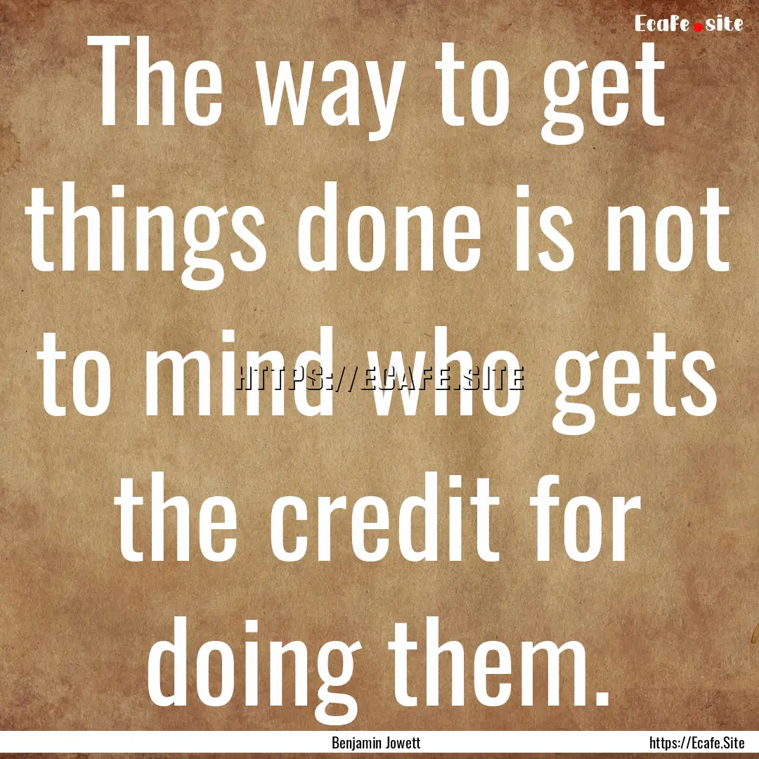 The way to get things done is not to mind.... : Quote by Benjamin Jowett