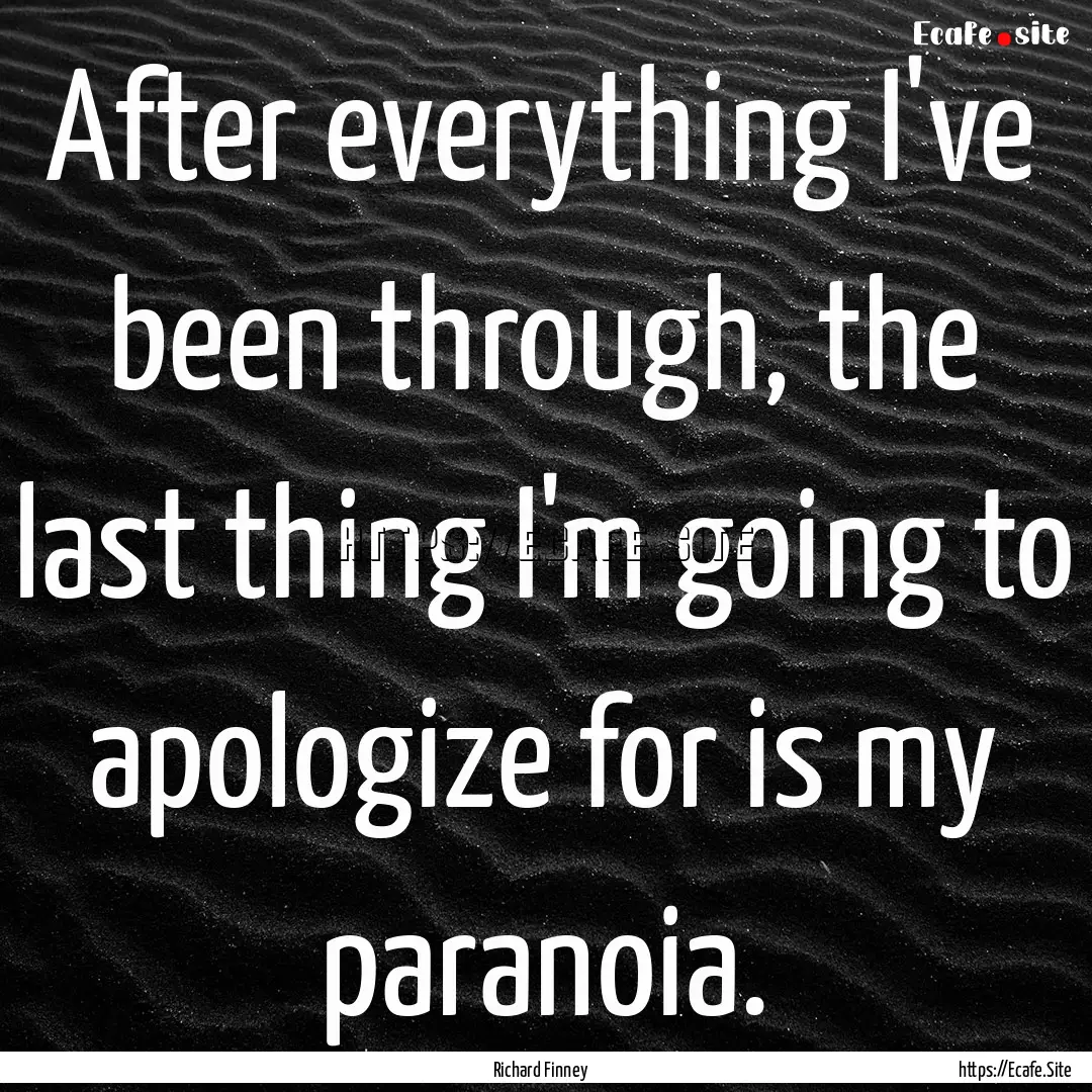 After everything I've been through, the last.... : Quote by Richard Finney