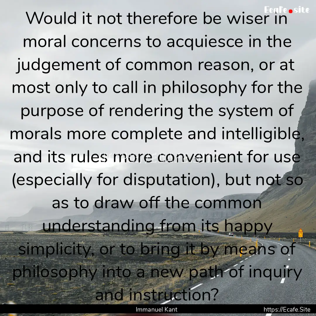 Would it not therefore be wiser in moral.... : Quote by Immanuel Kant