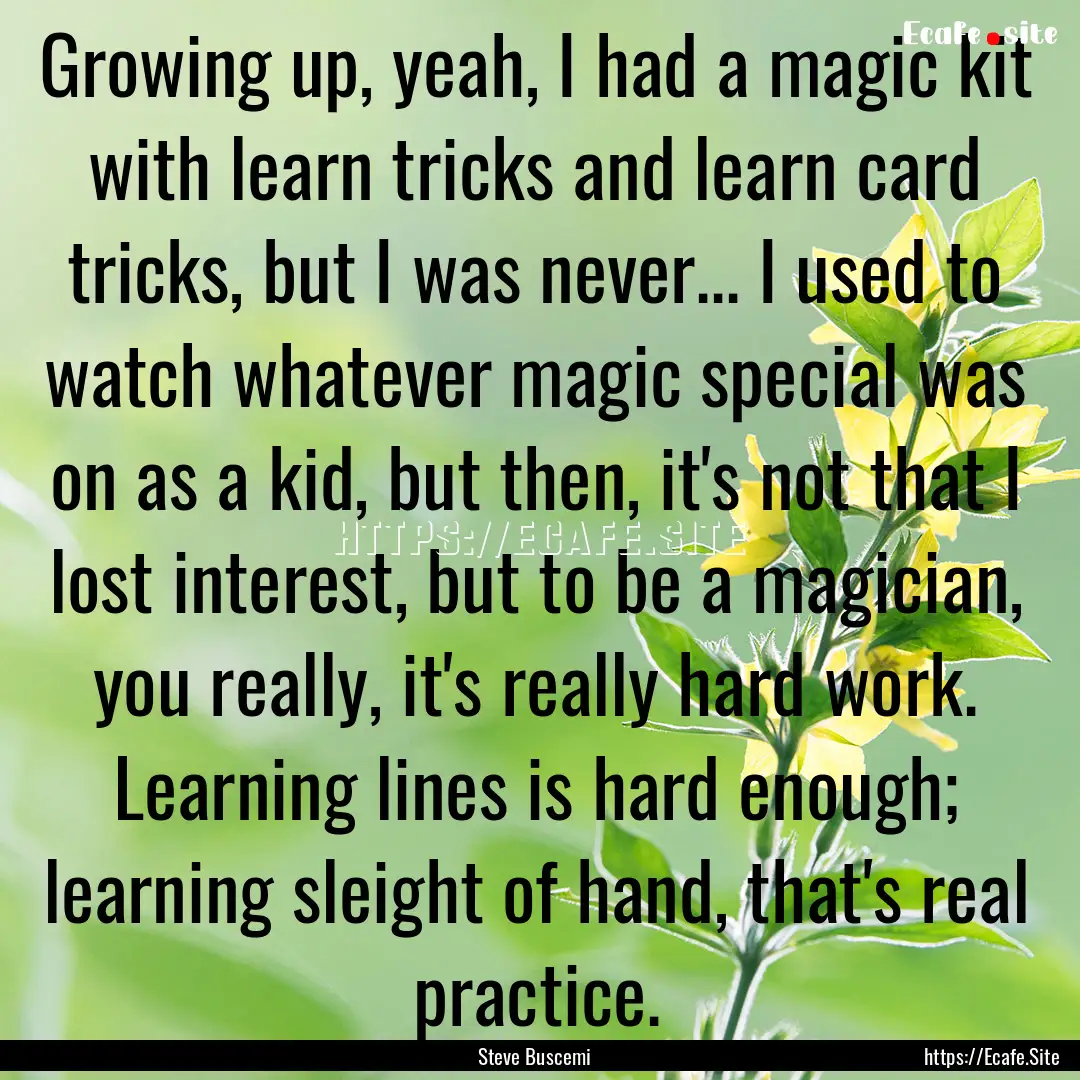 Growing up, yeah, I had a magic kit with.... : Quote by Steve Buscemi