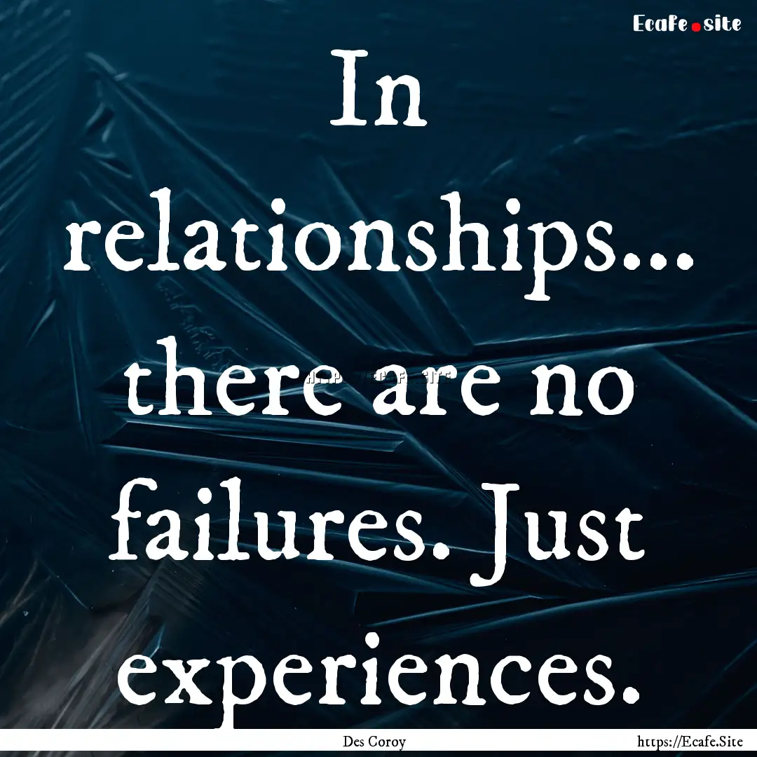 In relationships... there are no failures..... : Quote by Des Coroy