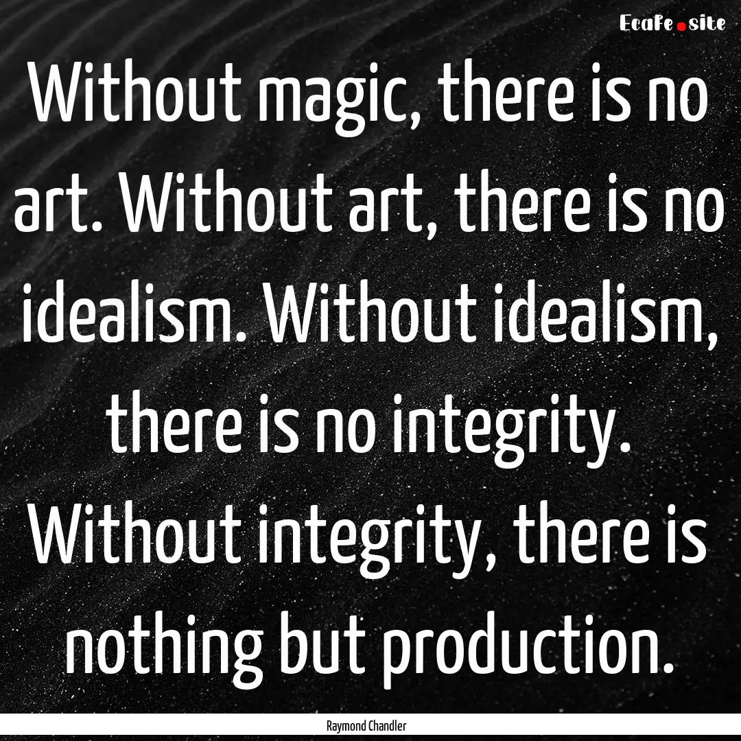 Without magic, there is no art. Without art,.... : Quote by Raymond Chandler