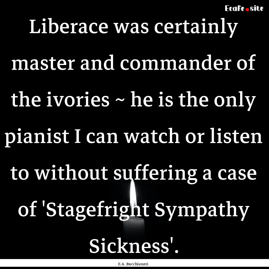 Liberace was certainly master and commander.... : Quote by E.A. Bucchianeri