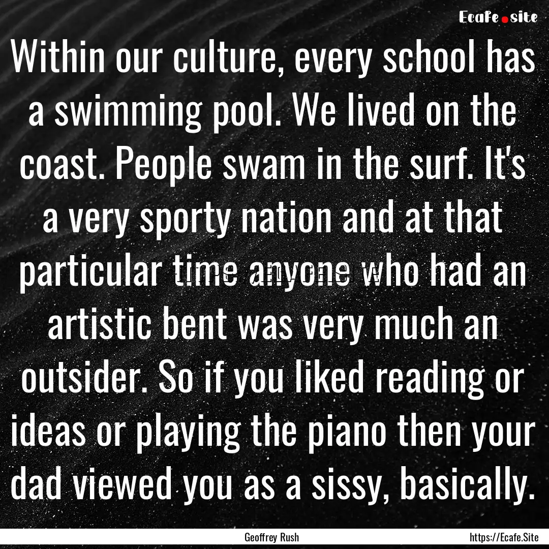 Within our culture, every school has a swimming.... : Quote by Geoffrey Rush