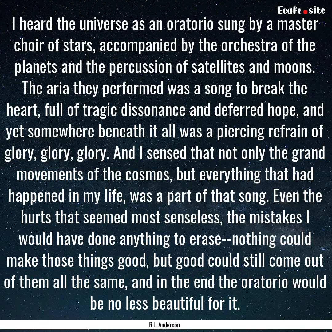 I heard the universe as an oratorio sung.... : Quote by R.J. Anderson