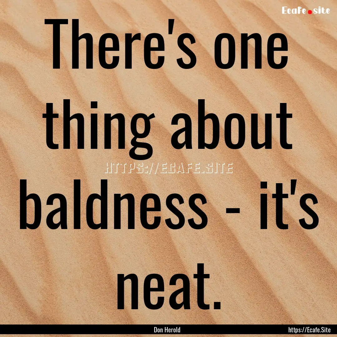 There's one thing about baldness - it's neat..... : Quote by Don Herold