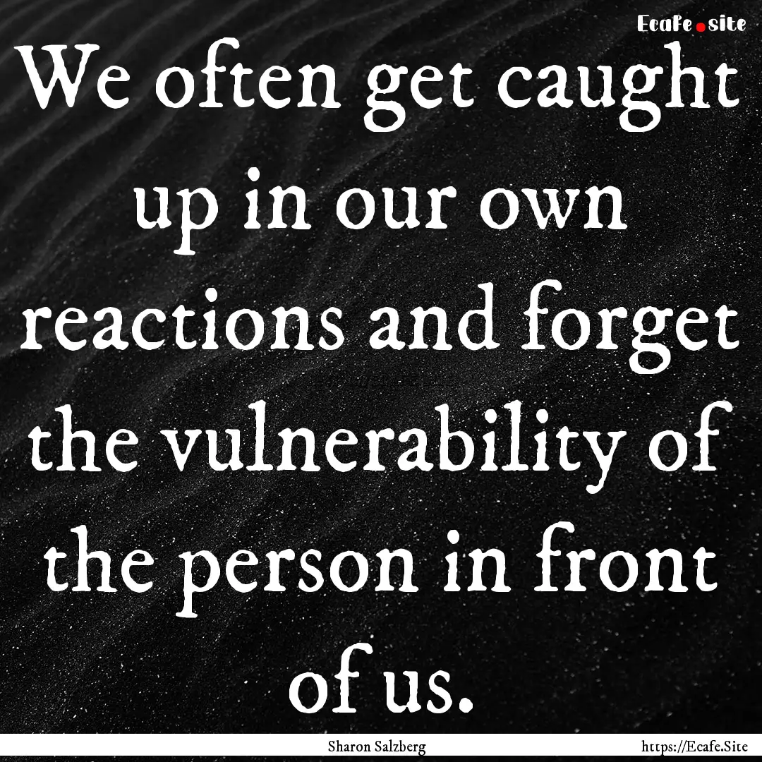 We often get caught up in our own reactions.... : Quote by Sharon Salzberg