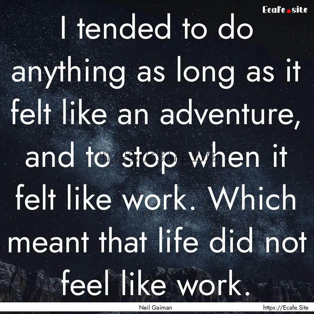 I tended to do anything as long as it felt.... : Quote by Neil Gaiman