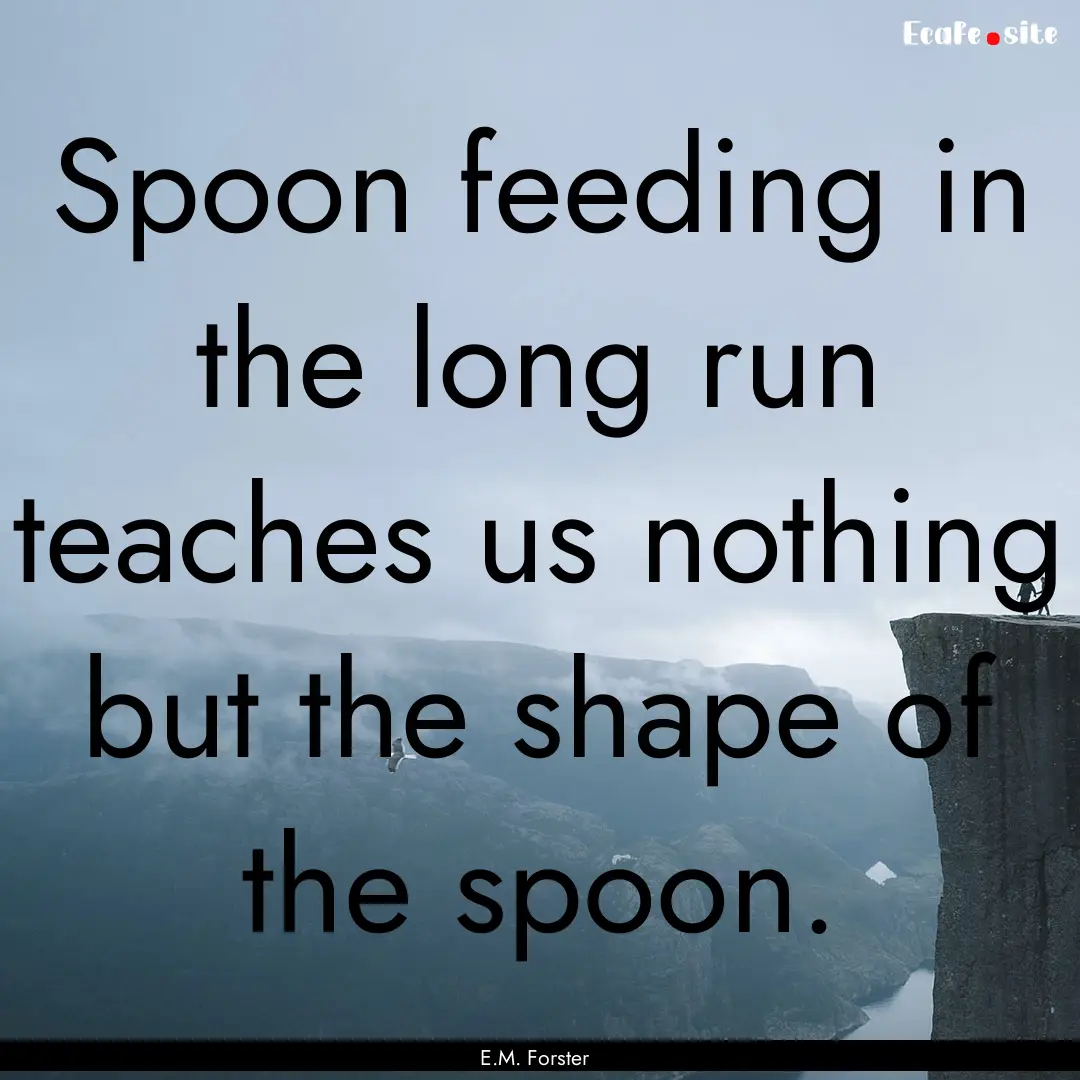 Spoon feeding in the long run teaches us.... : Quote by E.M. Forster