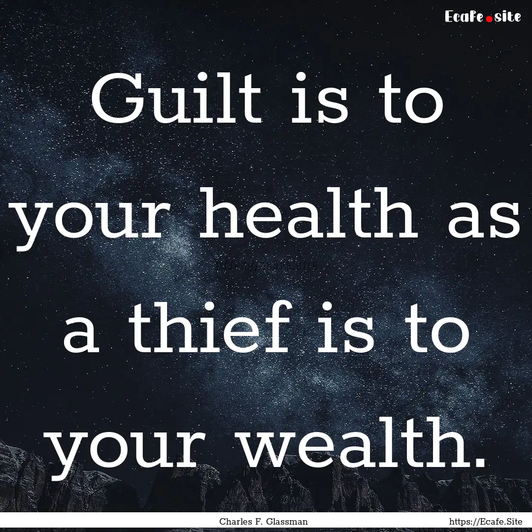 Guilt is to your health as a thief is to.... : Quote by Charles F. Glassman