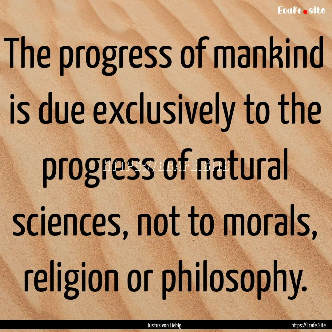 The progress of mankind is due exclusively.... : Quote by Justus von Liebig