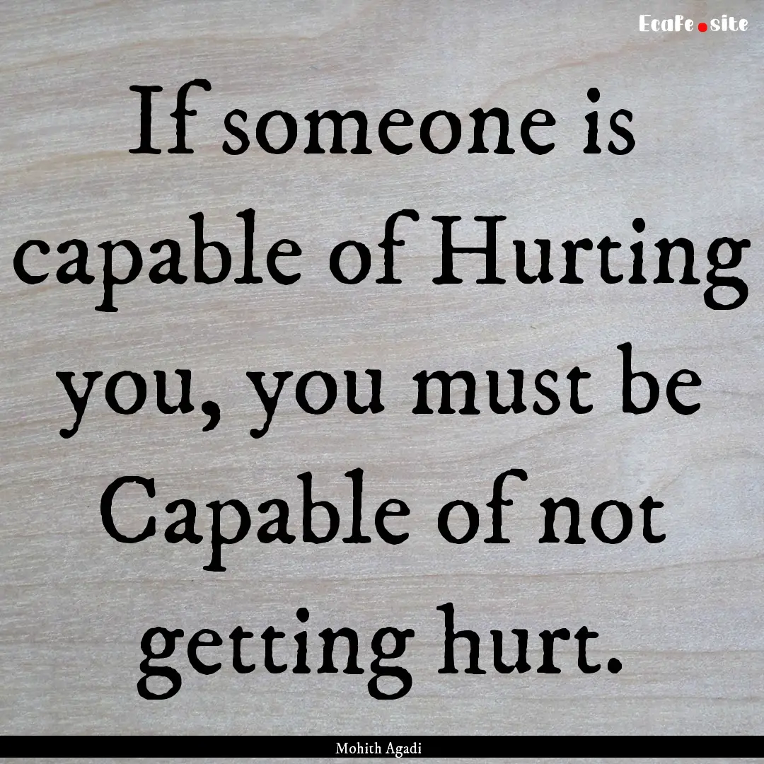 If someone is capable of Hurting you, you.... : Quote by Mohith Agadi