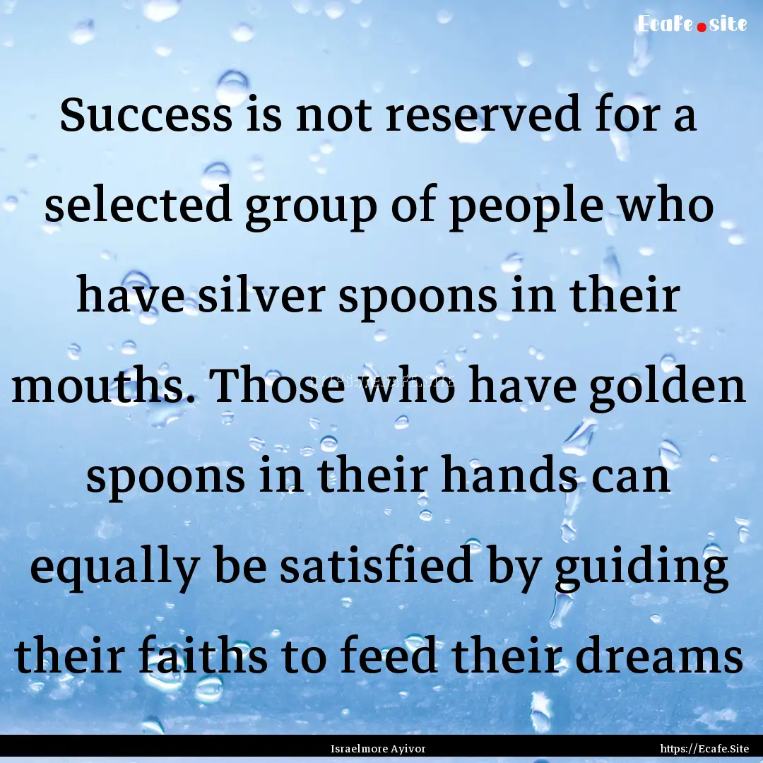 Success is not reserved for a selected group.... : Quote by Israelmore Ayivor