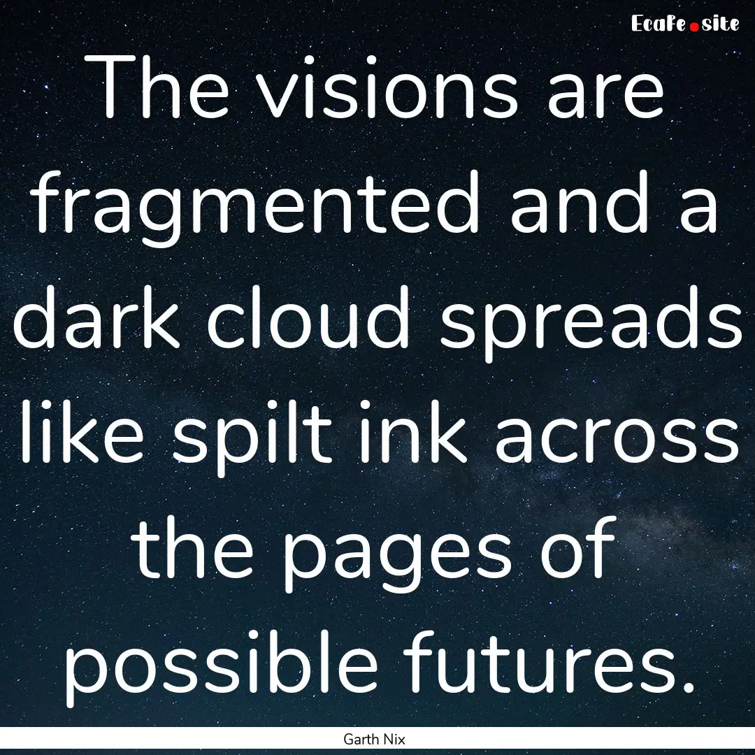 The visions are fragmented and a dark cloud.... : Quote by Garth Nix