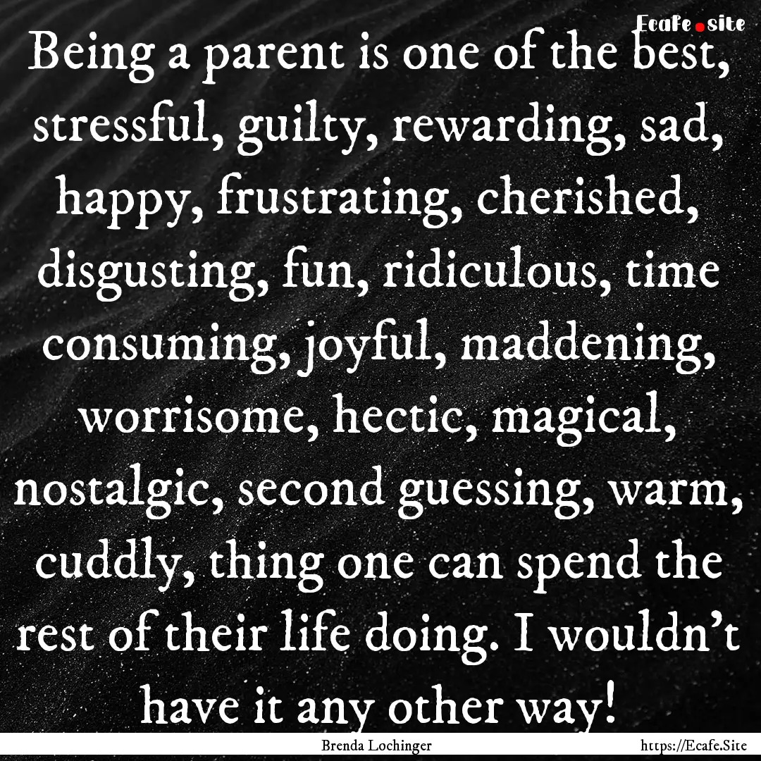 Being a parent is one of the best, stressful,.... : Quote by Brenda Lochinger