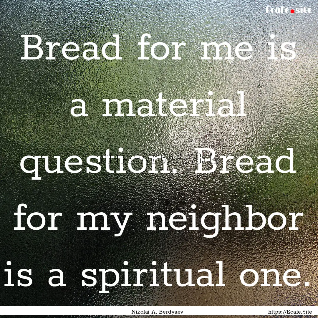 Bread for me is a material question. Bread.... : Quote by Nikolai A. Berdyaev