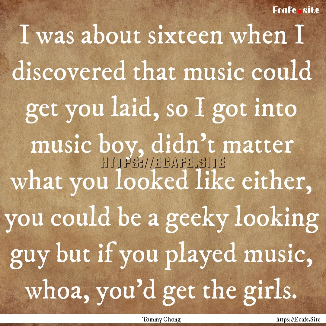 I was about sixteen when I discovered that.... : Quote by Tommy Chong