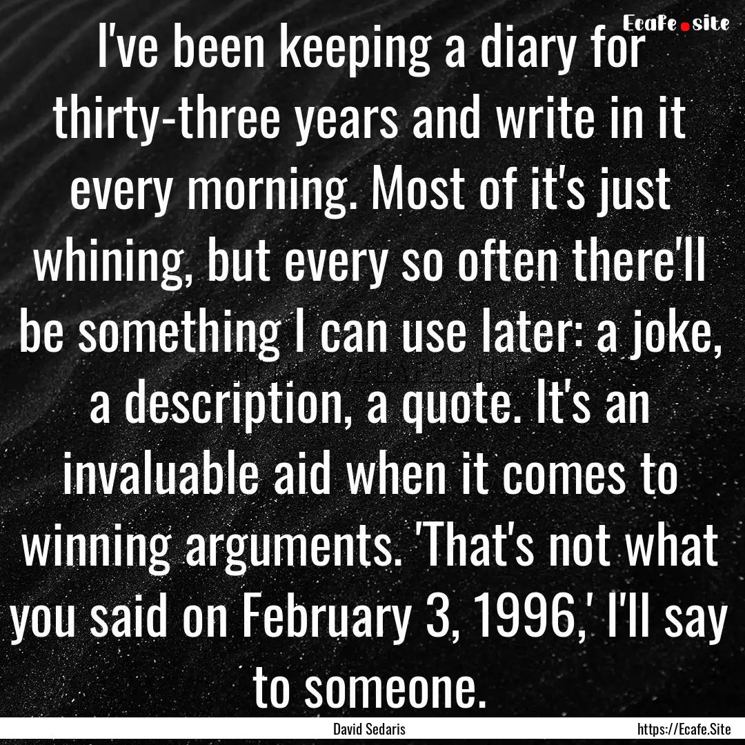 I've been keeping a diary for thirty-three.... : Quote by David Sedaris