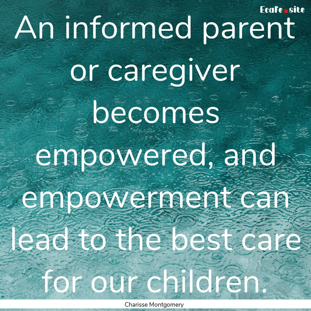 An informed parent or caregiver becomes empowered,.... : Quote by Charisse Montgomery