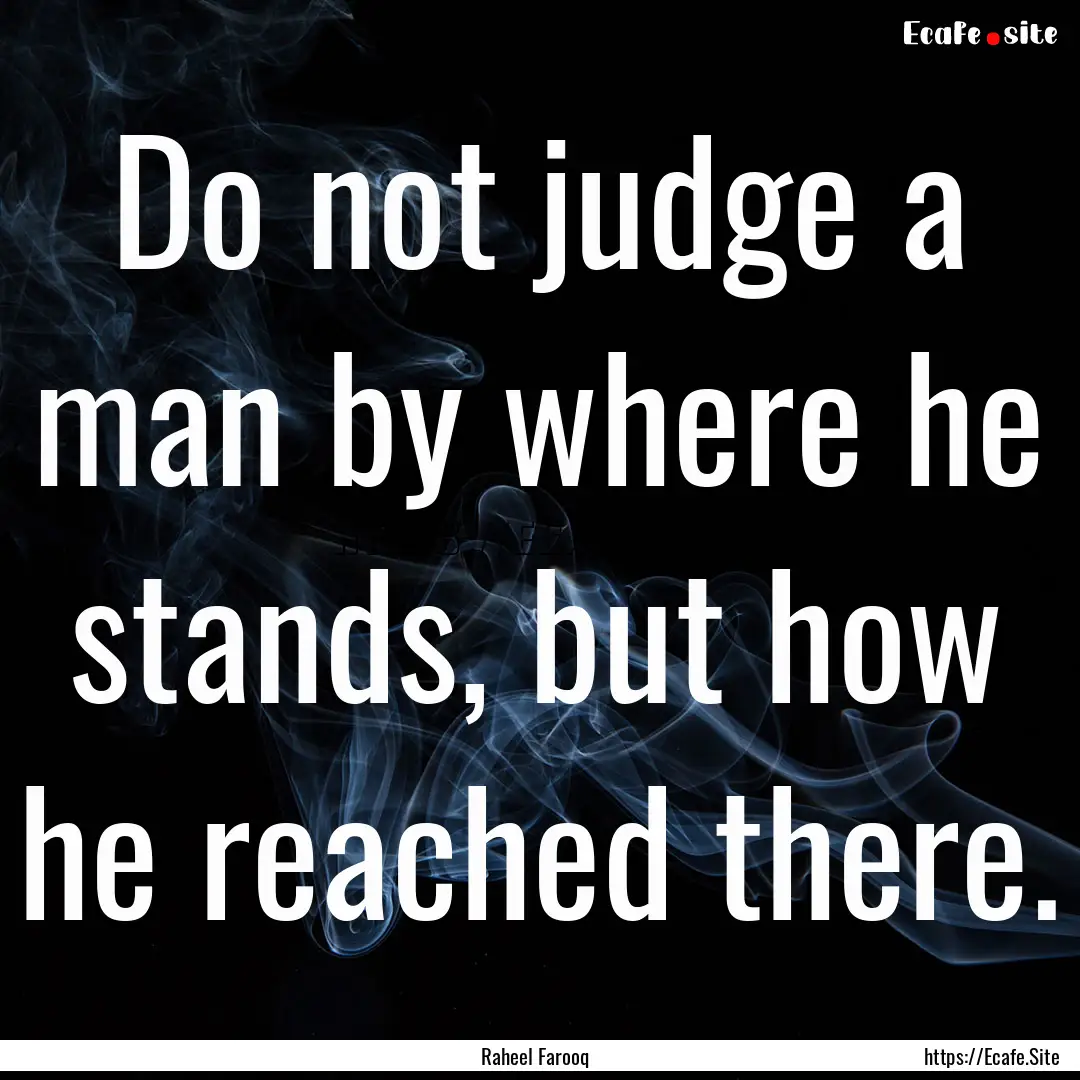 Do not judge a man by where he stands, but.... : Quote by Raheel Farooq