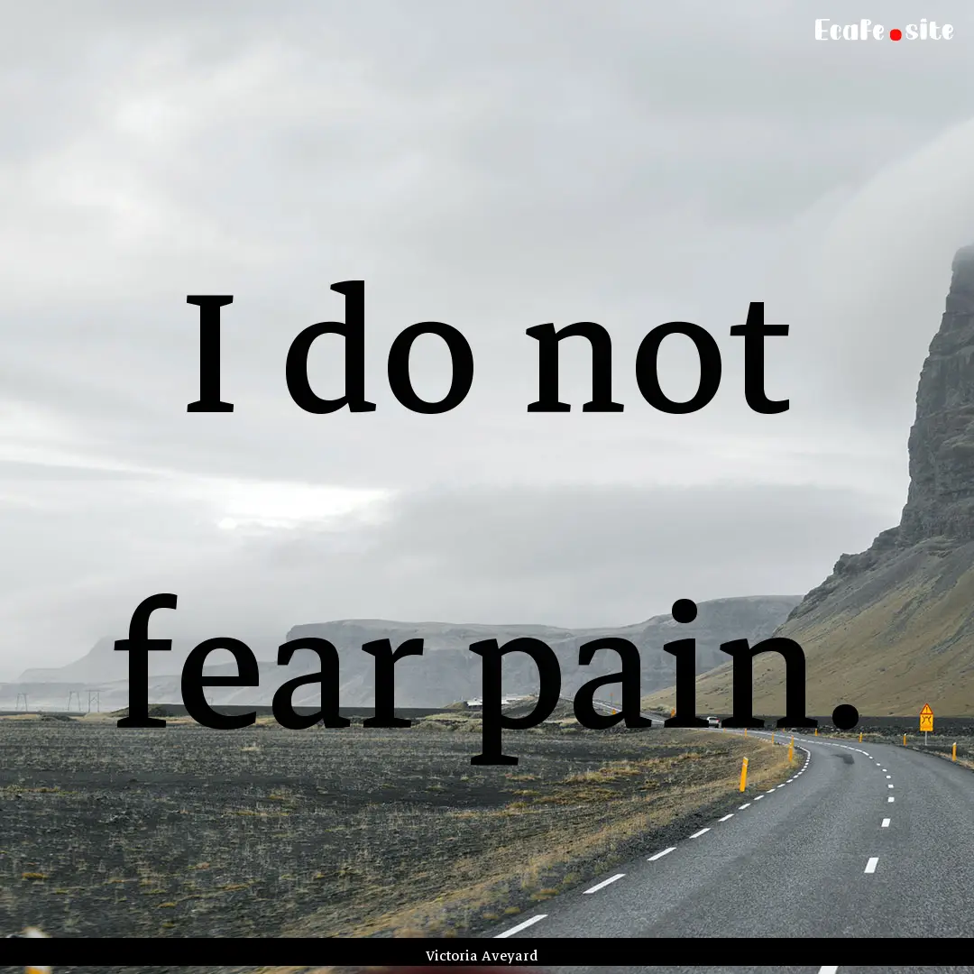 I do not fear pain. : Quote by Victoria Aveyard