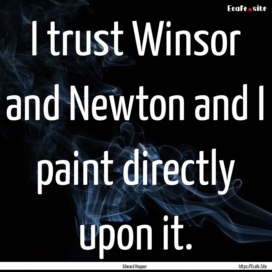 I trust Winsor and Newton and I paint directly.... : Quote by Edward Hopper