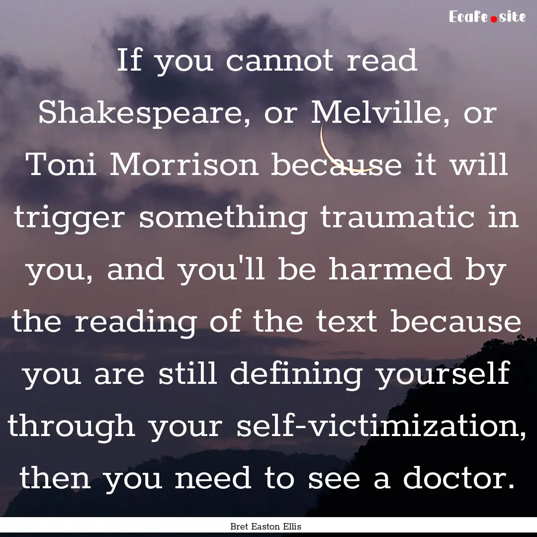 If you cannot read Shakespeare, or Melville,.... : Quote by Bret Easton Ellis