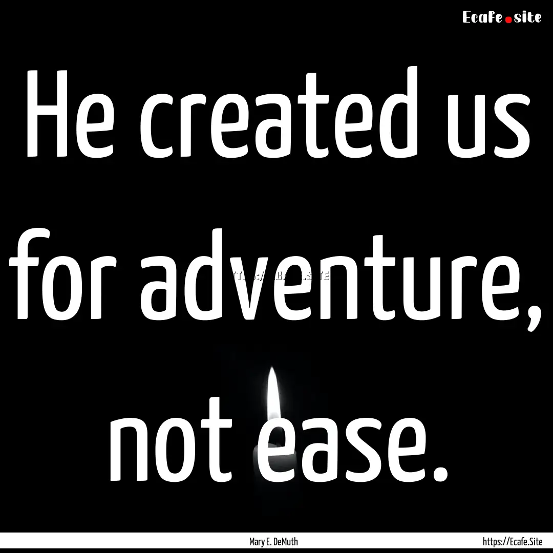 He created us for adventure, not ease. : Quote by Mary E. DeMuth