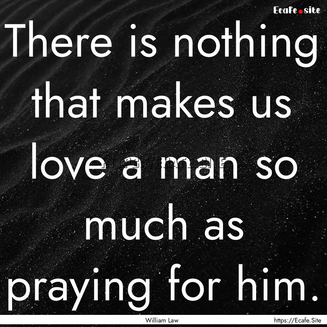 There is nothing that makes us love a man.... : Quote by William Law