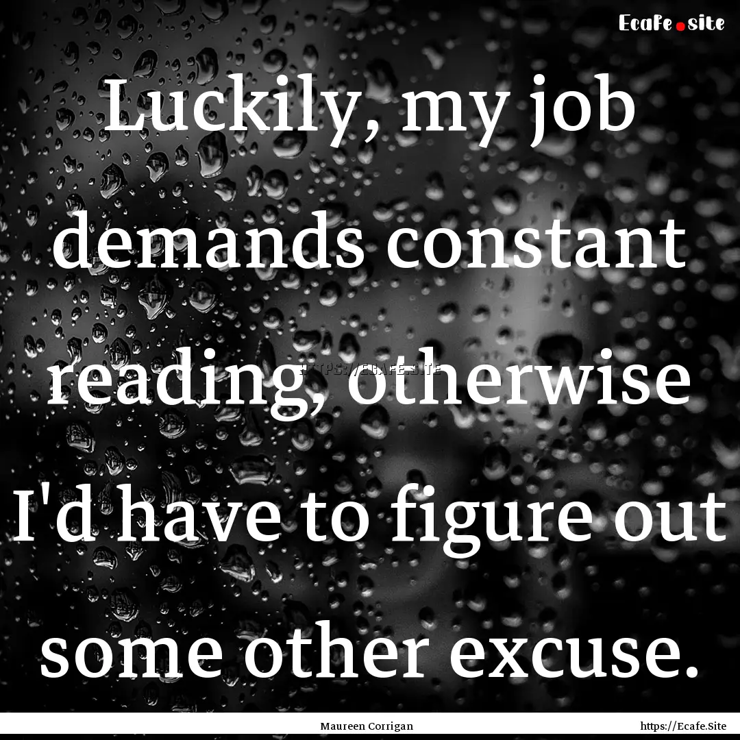 Luckily, my job demands constant reading,.... : Quote by Maureen Corrigan