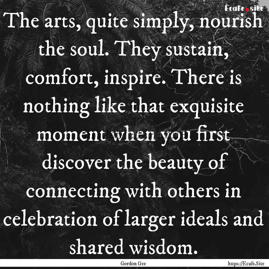 The arts, quite simply, nourish the soul..... : Quote by Gordon Gee