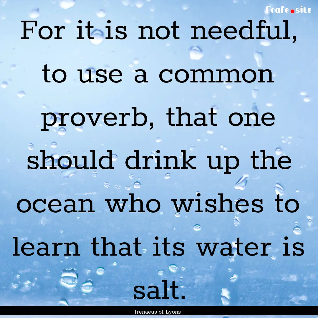 For it is not needful, to use a common proverb,.... : Quote by Irenaeus of Lyons