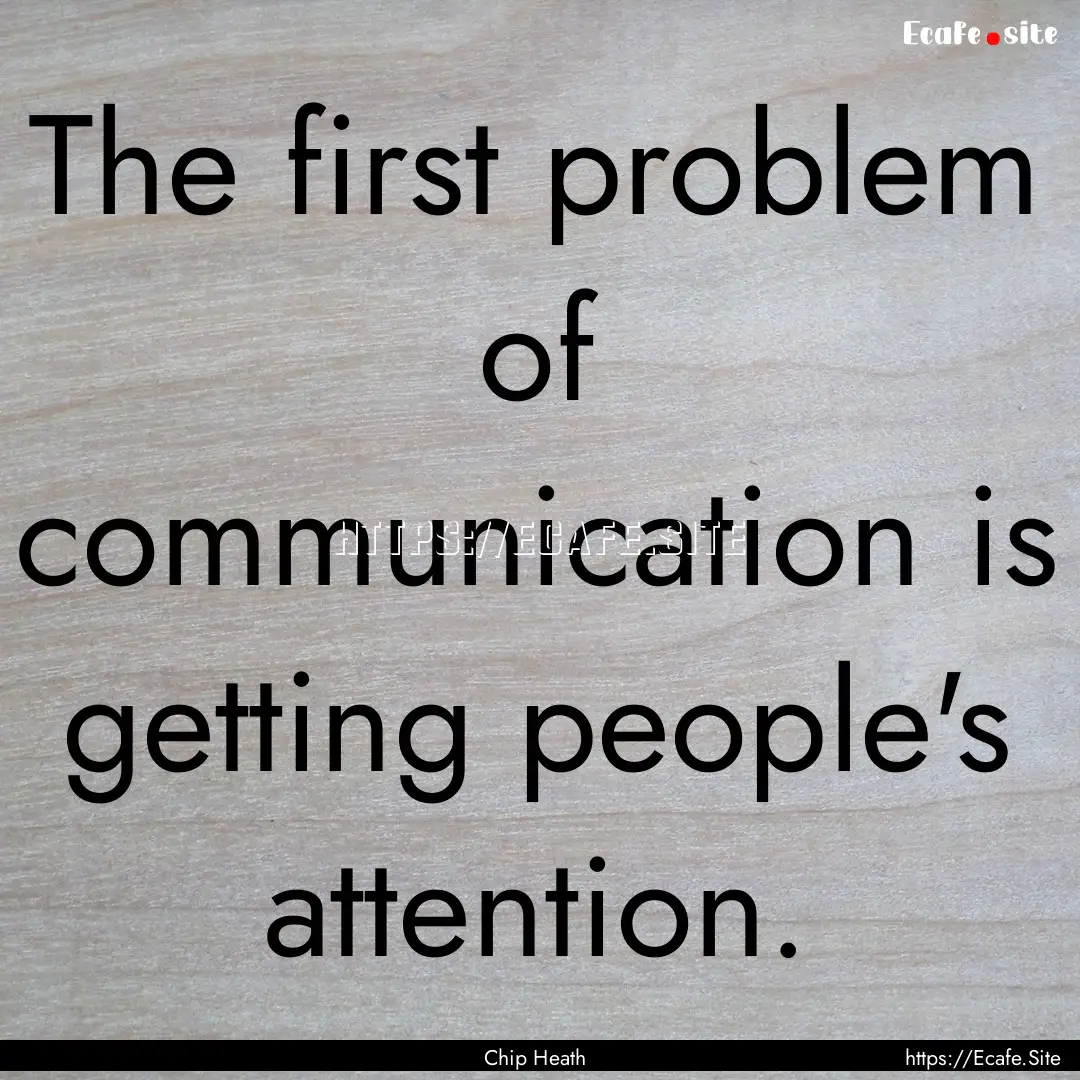 The first problem of communication is getting.... : Quote by Chip Heath