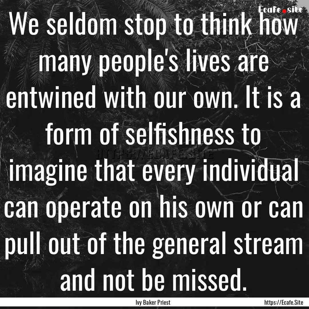 We seldom stop to think how many people's.... : Quote by Ivy Baker Priest