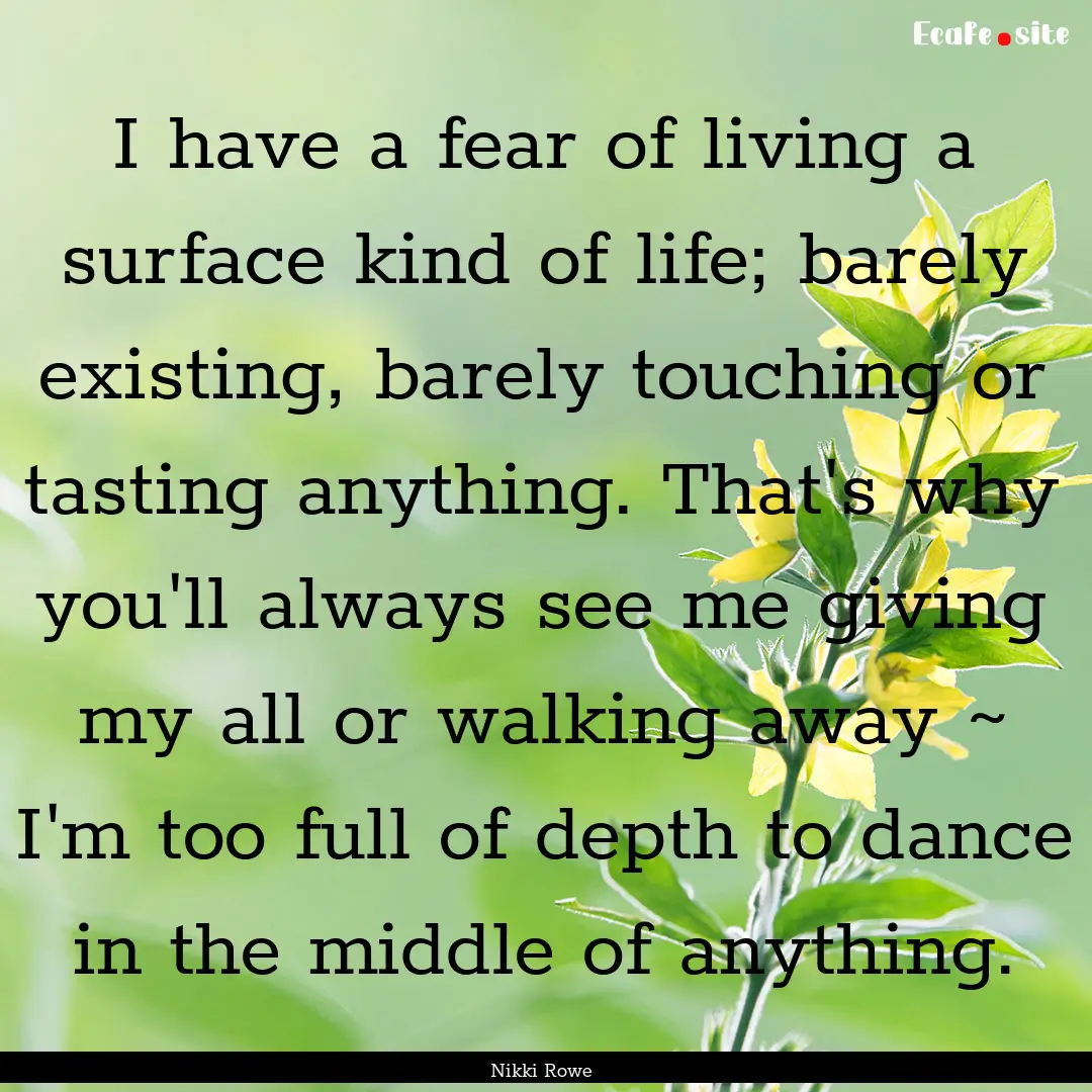 I have a fear of living a surface kind of.... : Quote by Nikki Rowe