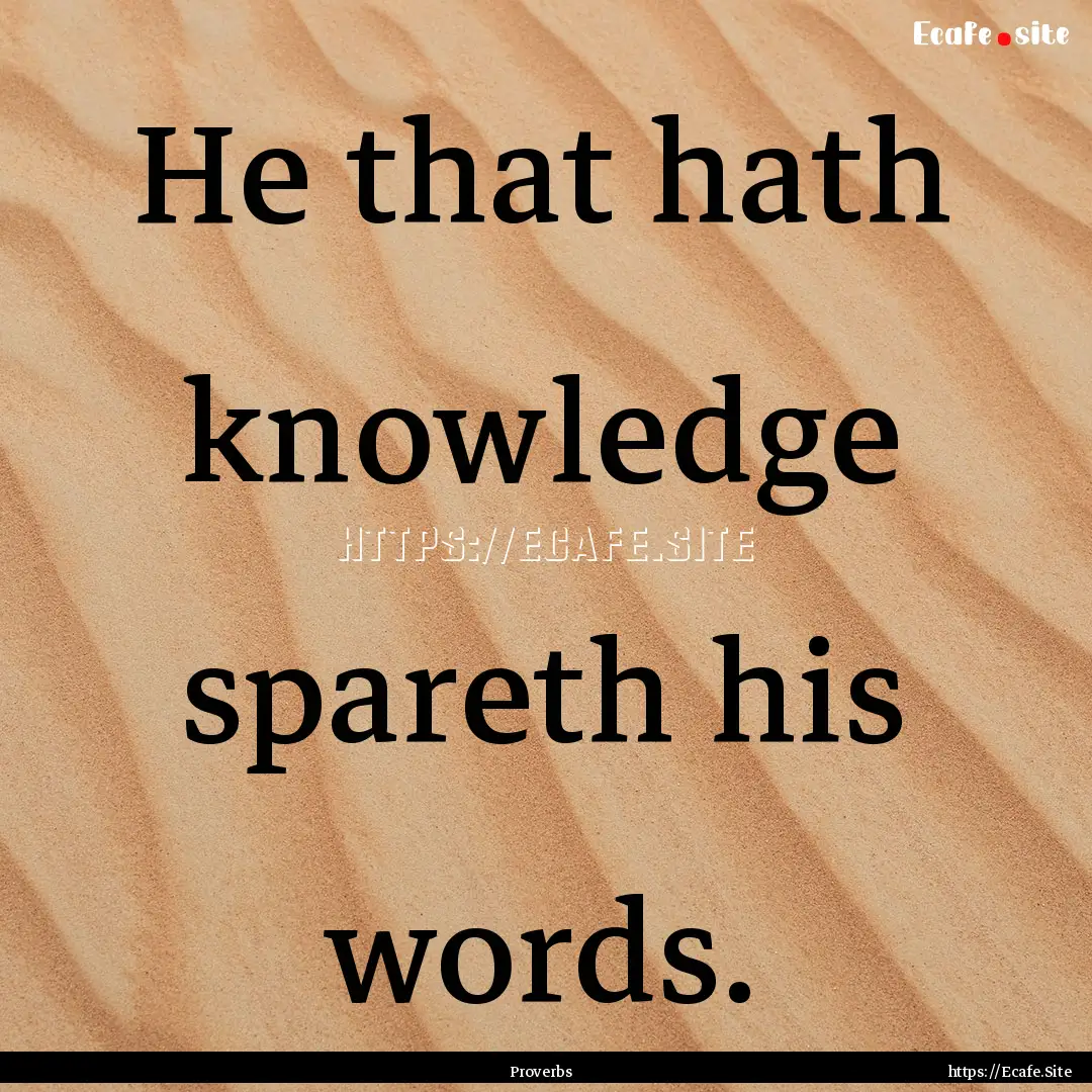 He that hath knowledge spareth his words..... : Quote by Proverbs