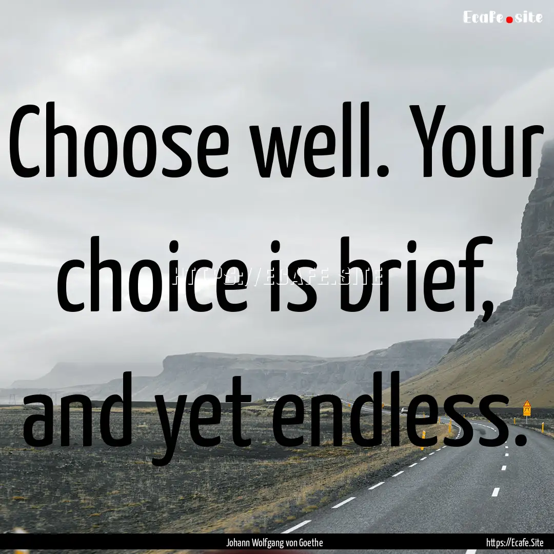 Choose well. Your choice is brief, and yet.... : Quote by Johann Wolfgang von Goethe