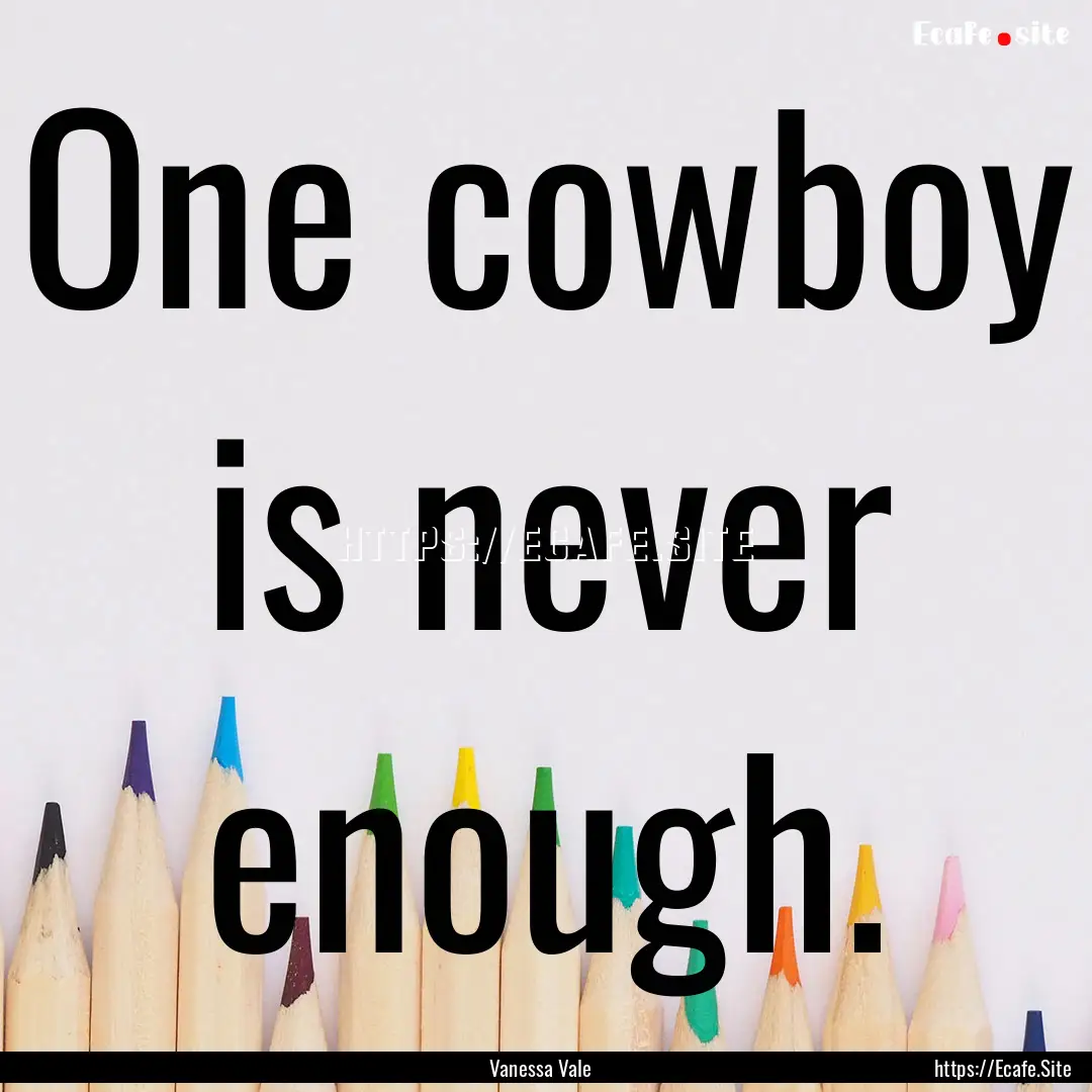 One cowboy is never enough. : Quote by Vanessa Vale